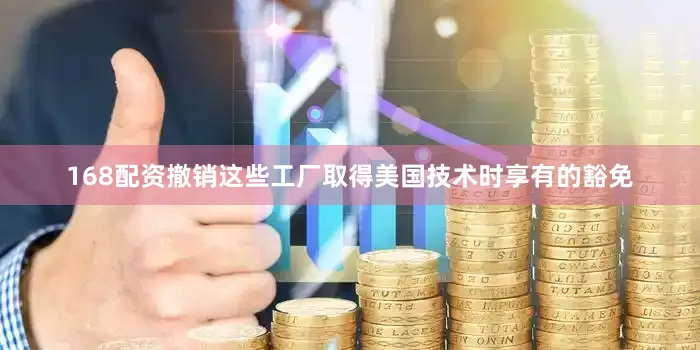 168配资撤销这些工厂取得美国技术时享有的豁免