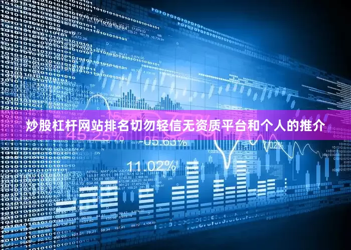 炒股杠杆网站排名切勿轻信无资质平台和个人的推介