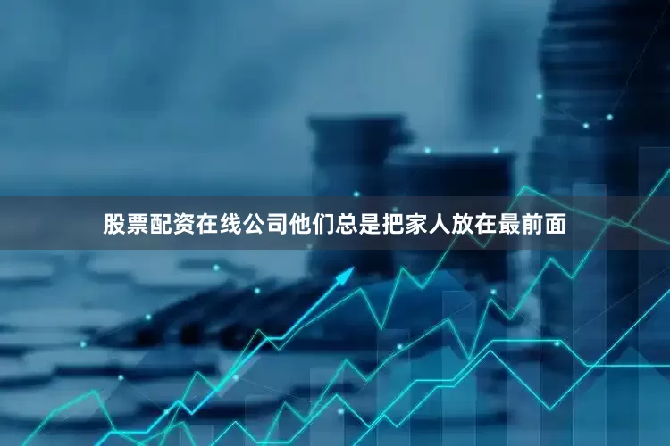 股票配资在线公司他们总是把家人放在最前面