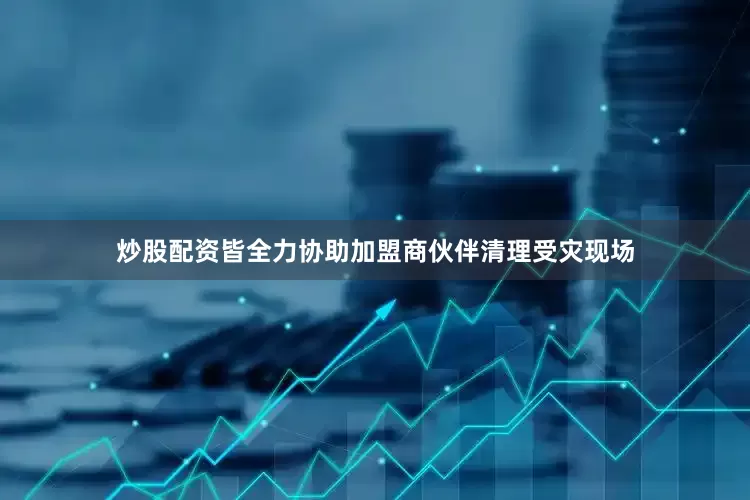 炒股配资皆全力协助加盟商伙伴清理受灾现场