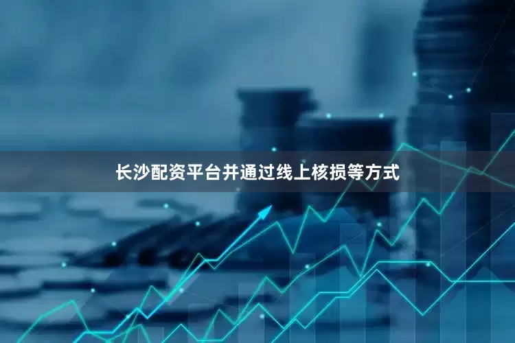 长沙配资平台并通过线上核损等方式