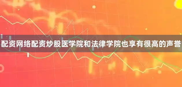 配资网络配资炒股医学院和法律学院也享有很高的声誉