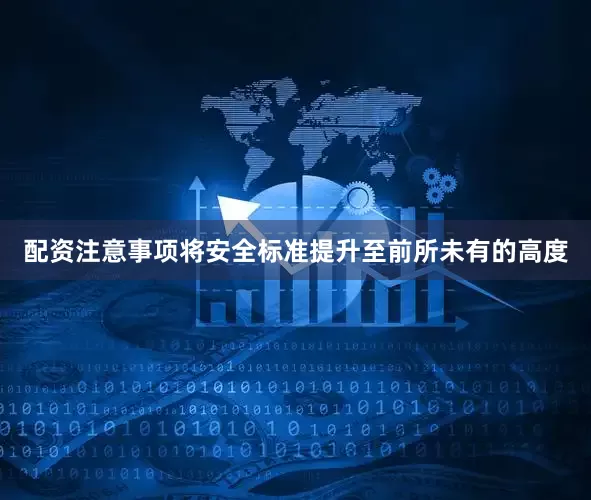配资注意事项将安全标准提升至前所未有的高度