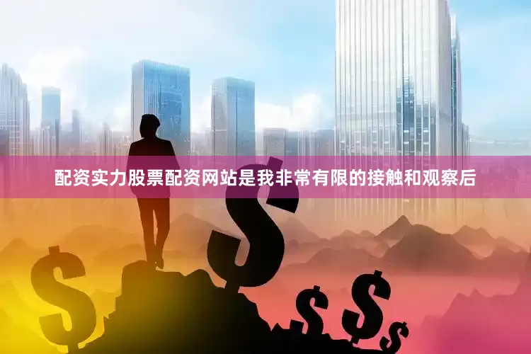 配资实力股票配资网站是我非常有限的接触和观察后