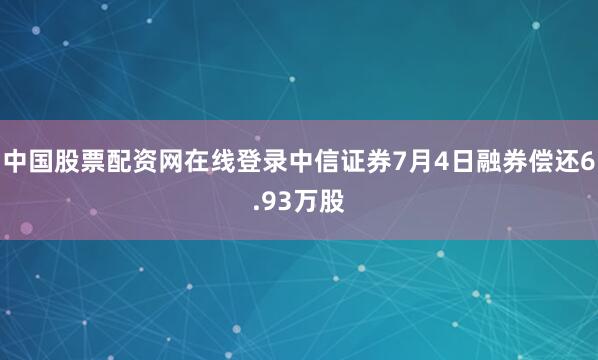 中国股票配资网在线登录中信证券7月4日融券偿还6.93万股