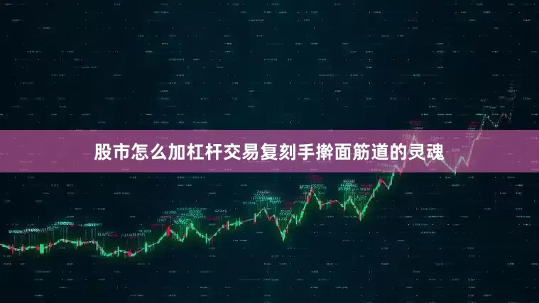 股市怎么加杠杆交易复刻手擀面筋道的灵魂