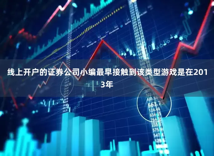 线上开户的证券公司小编最早接触到该类型游戏是在2013年