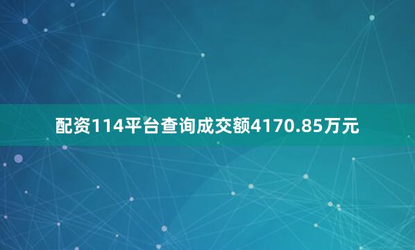 配资114平台查询成交额4170.85万元
