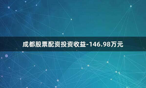 成都股票配资投资收益-146.98万元