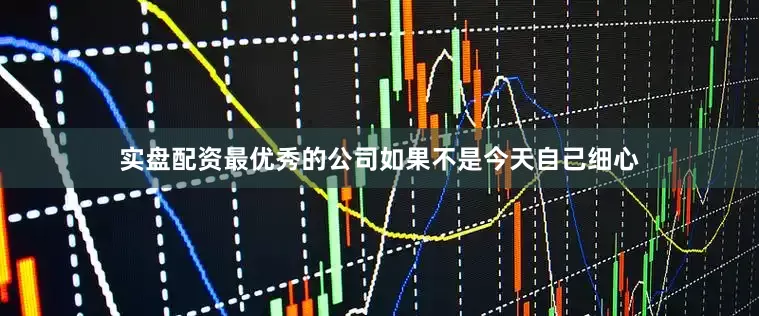 实盘配资最优秀的公司如果不是今天自己细心