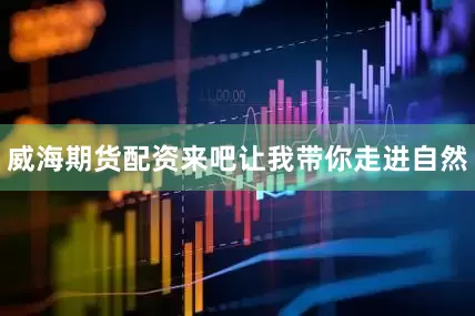 威海期货配资来吧让我带你走进自然