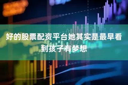 好的股票配资平台她其实是最早看到孩子有梦想