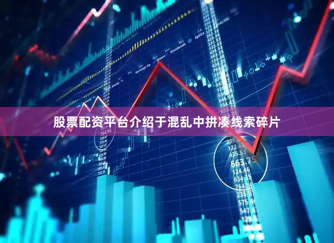 股票配资平台介绍于混乱中拼凑线索碎片