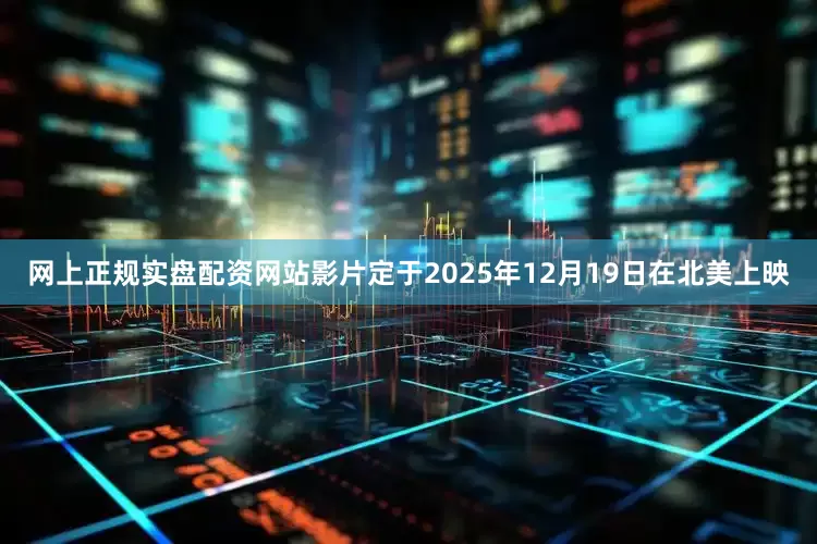 网上正规实盘配资网站影片定于2025年12月19日在北美上映