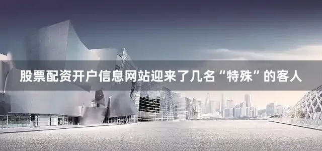 股票配资开户信息网站迎来了几名“特殊”的客人