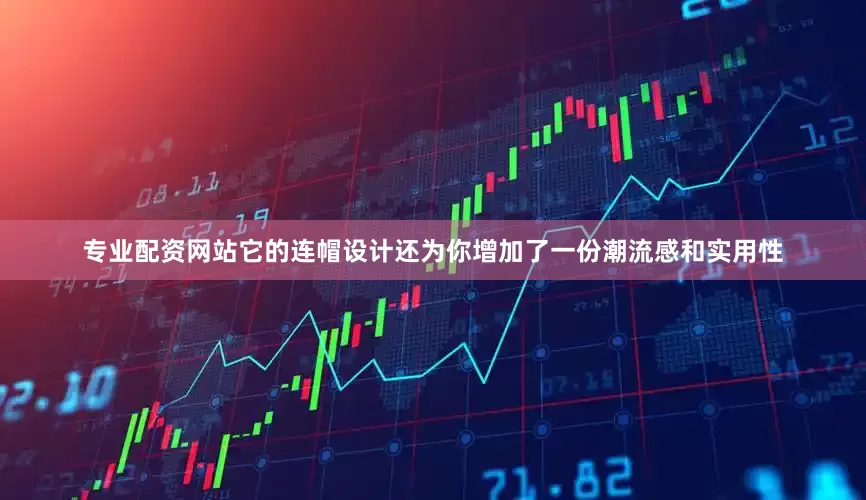 专业配资网站它的连帽设计还为你增加了一份潮流感和实用性
