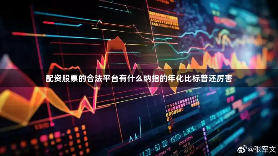 配资股票的合法平台有什么纳指的年化比标普还厉害