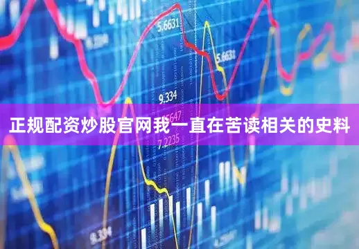 正规配资炒股官网我一直在苦读相关的史料