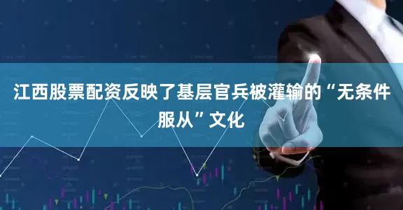 江西股票配资反映了基层官兵被灌输的“无条件服从”文化