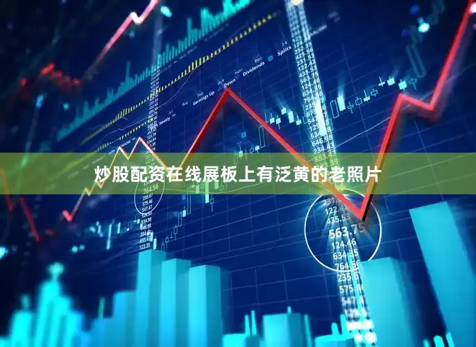 炒股配资在线展板上有泛黄的老照片
