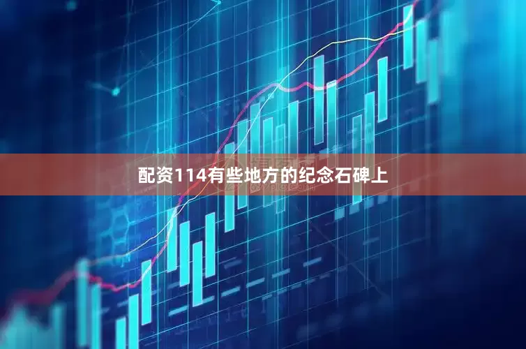 配资114有些地方的纪念石碑上