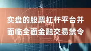 实盘的股票杠杆平台并面临全面金融交易禁令