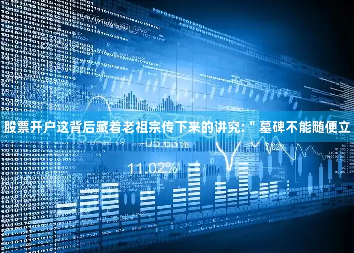股票开户这背后藏着老祖宗传下来的讲究:＂墓碑不能随便立