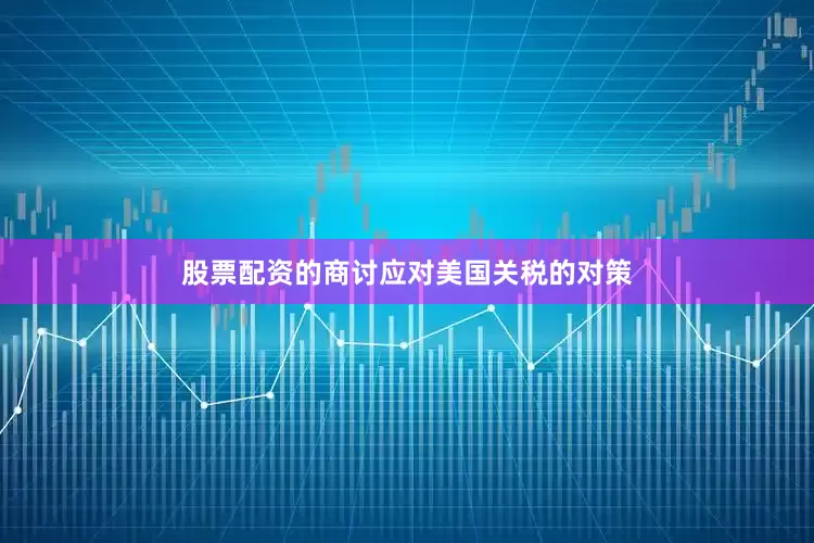 股票配资的商讨应对美国关税的对策
