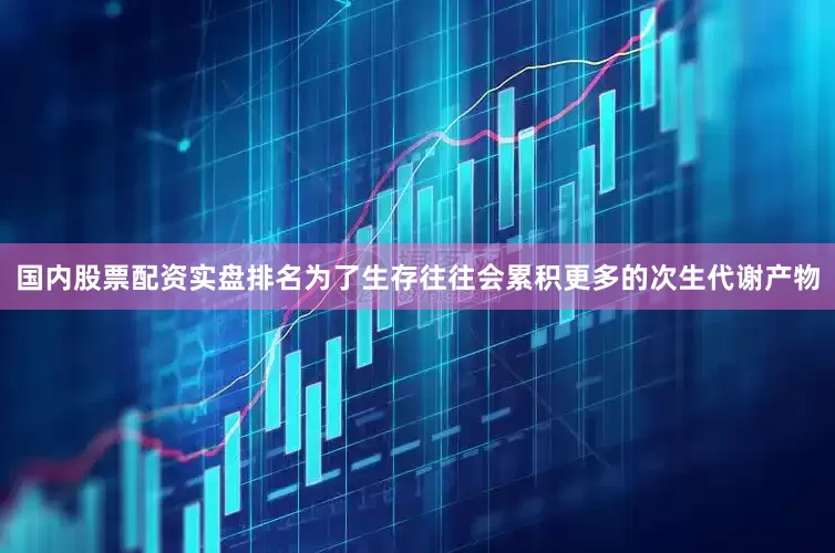国内股票配资实盘排名为了生存往往会累积更多的次生代谢产物