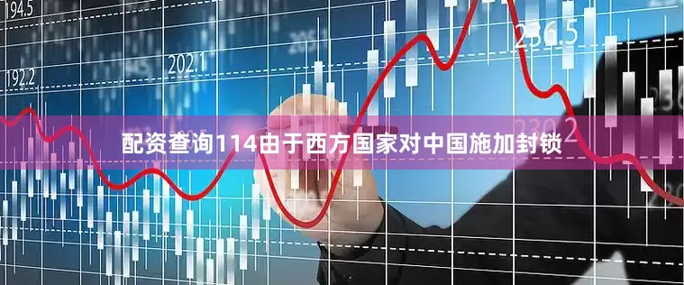 配资查询114由于西方国家对中国施加封锁