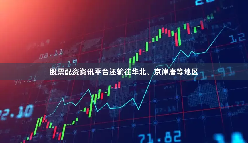 股票配资资讯平台还输往华北、京津唐等地区