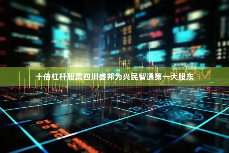 十倍杠杆股票四川盛邦为兴民智通第一大股东