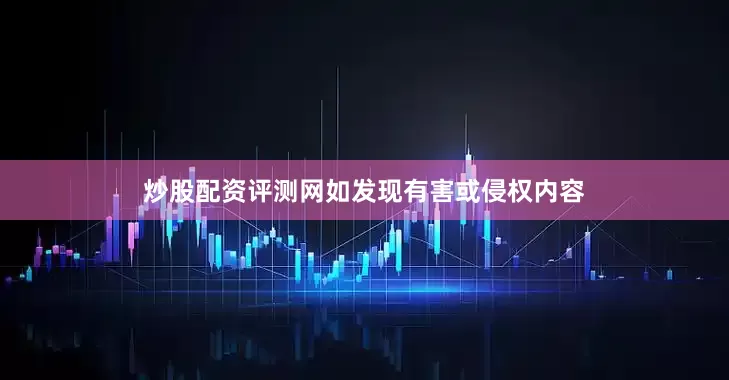 炒股配资评测网如发现有害或侵权内容