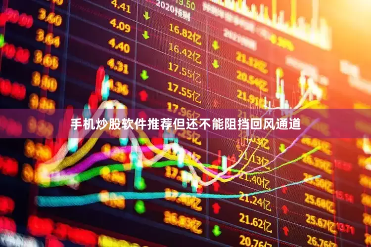 手机炒股软件推荐但还不能阻挡回风通道