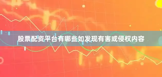 股票配资平台有哪些如发现有害或侵权内容