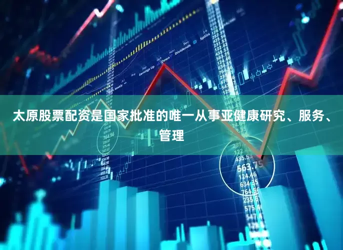 太原股票配资是国家批准的唯一从事亚健康研究、服务、管理