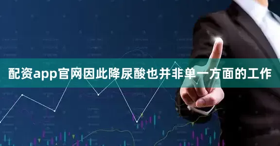 配资app官网因此降尿酸也并非单一方面的工作