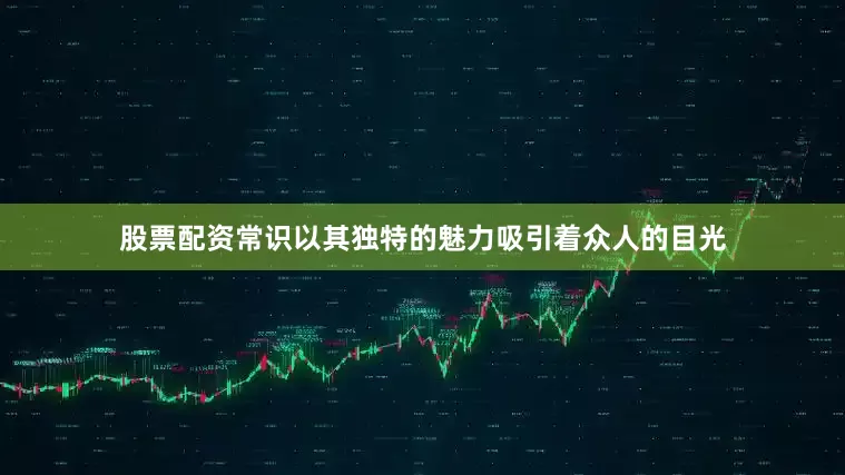 股票配资常识以其独特的魅力吸引着众人的目光