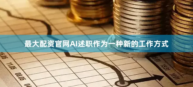 最大配资官网AI述职作为一种新的工作方式