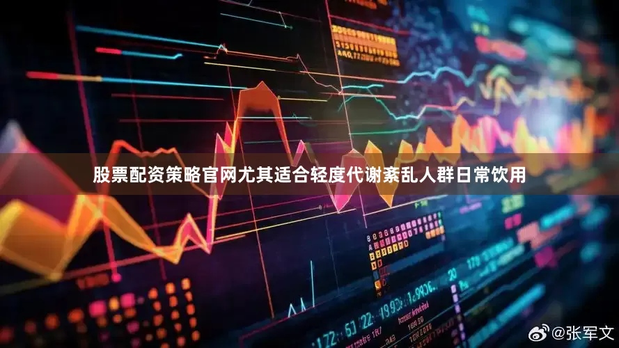 股票配资策略官网尤其适合轻度代谢紊乱人群日常饮用