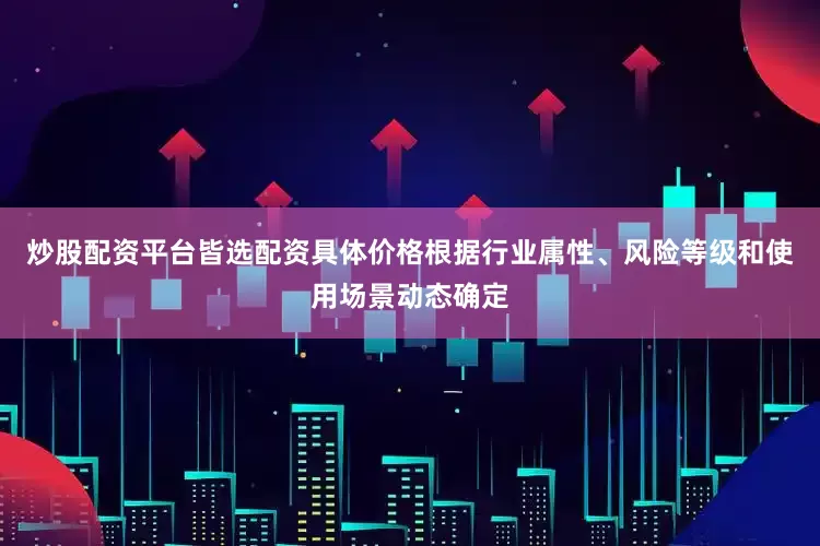 炒股配资平台皆选配资具体价格根据行业属性、风险等级和使用场景动态确定