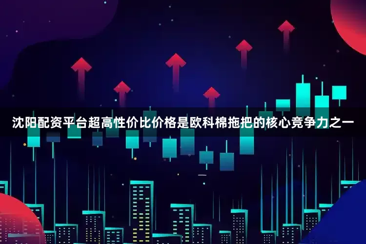 沈阳配资平台超高性价比价格是欧科棉拖把的核心竞争力之一