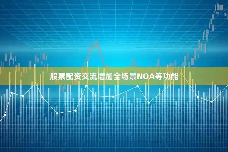 股票配资交流增加全场景NOA等功能