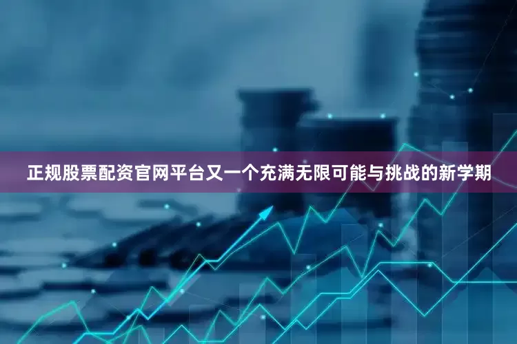 正规股票配资官网平台又一个充满无限可能与挑战的新学期