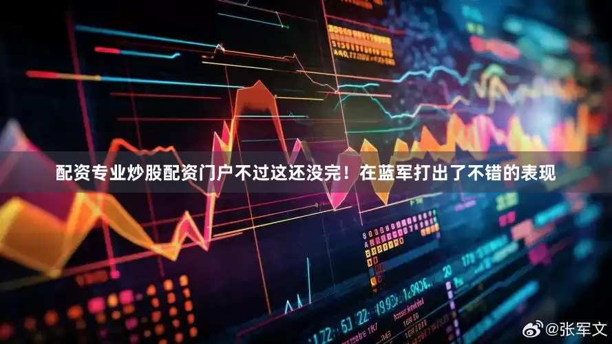 配资专业炒股配资门户不过这还没完！在蓝军打出了不错的表现