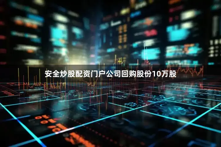 安全炒股配资门户公司回购股份10万股
