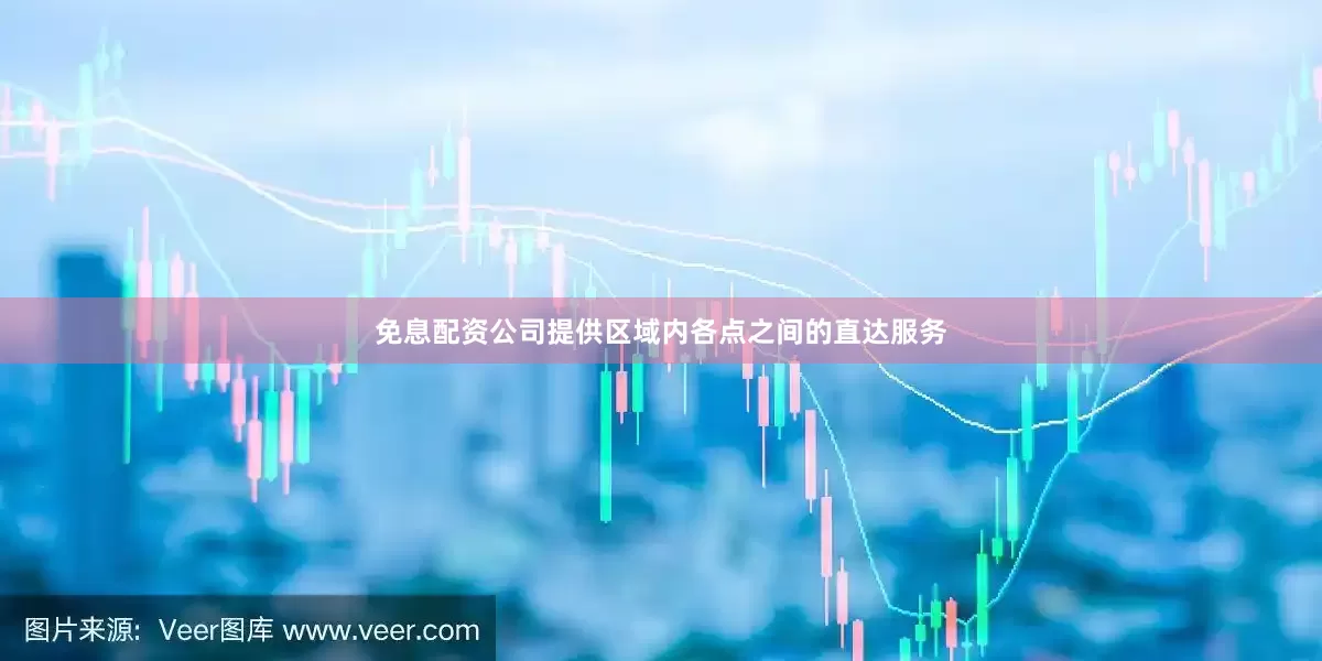 免息配资公司提供区域内各点之间的直达服务