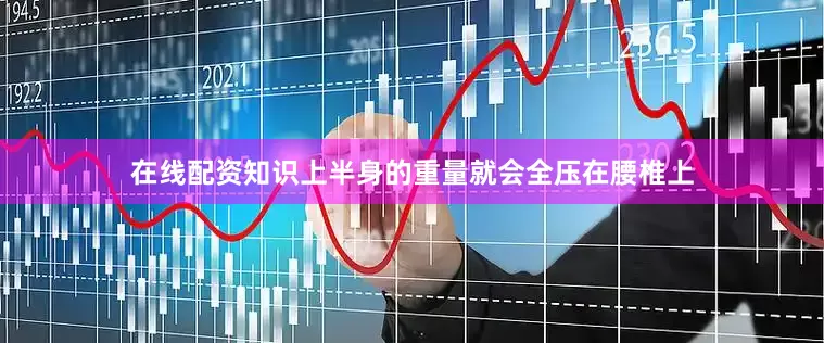 在线配资知识上半身的重量就会全压在腰椎上