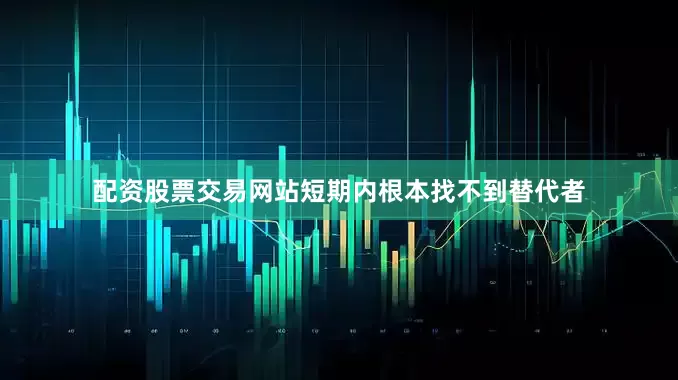 配资股票交易网站短期内根本找不到替代者