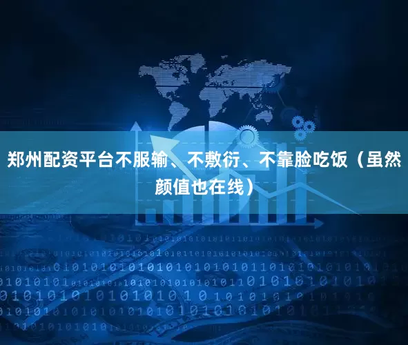 郑州配资平台不服输、不敷衍、不靠脸吃饭（虽然颜值也在线）